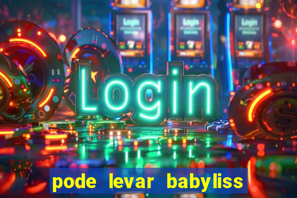 pode levar babyliss no cruzeiro